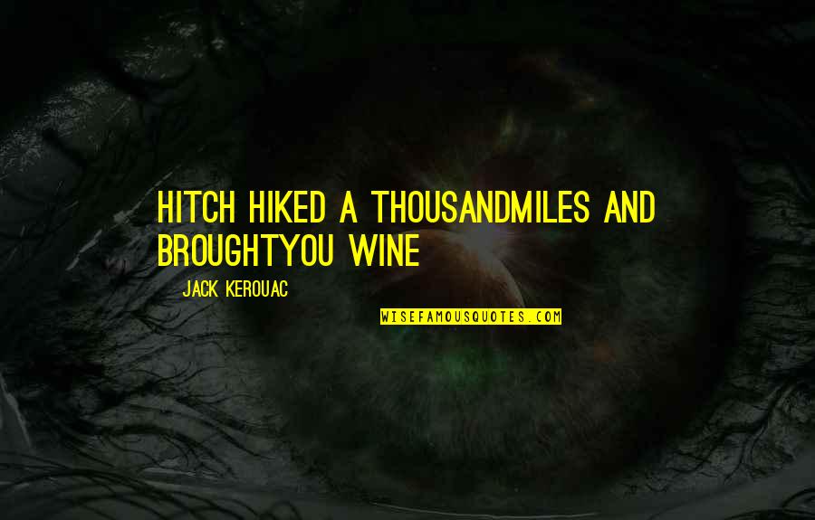 Tapani Brotherus Quotes By Jack Kerouac: Hitch hiked a thousandmiles and broughtYou wine