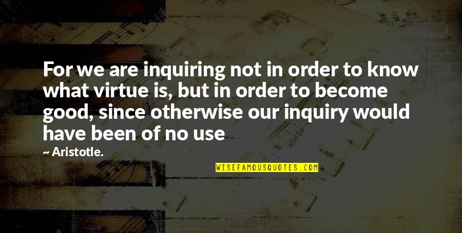Tapar En Quotes By Aristotle.: For we are inquiring not in order to Tapar En Quotes By Aristotle.: For we are inquiring not in order to