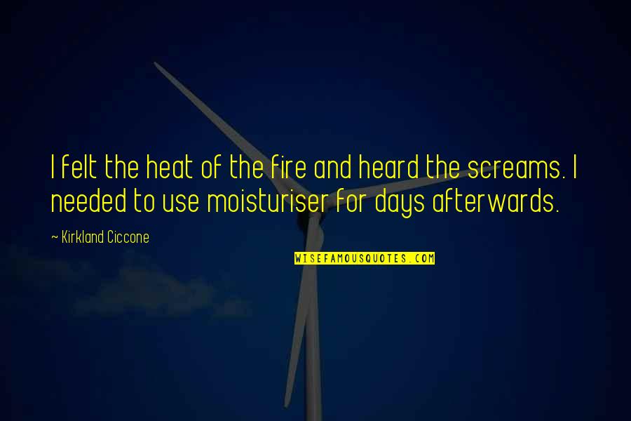 Tapash Editz Quotes By Kirkland Ciccone: I felt the heat of the fire and Tapash Editz Quotes By Kirkland Ciccone: I felt the heat of the fire and