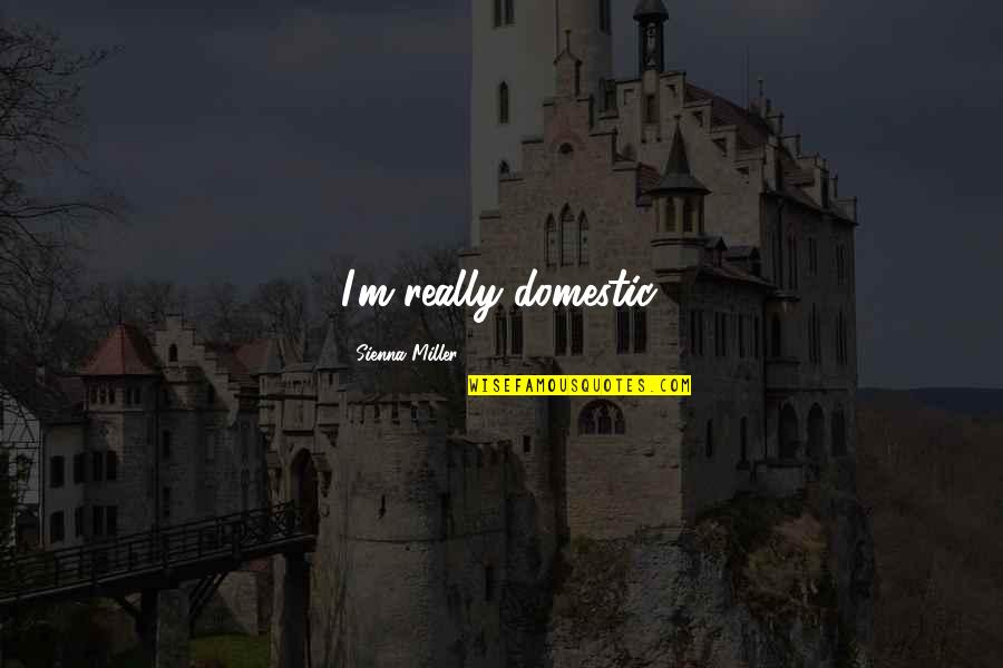 Tapaswi Shrestha Quotes By Sienna Miller: I'm really domestic. Tapaswi Shrestha Quotes By Sienna Miller: I'm really domestic.
