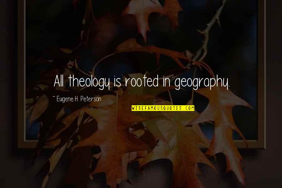 Tapaswini Quotes By Eugene H. Peterson: All theology is rooted in geography.