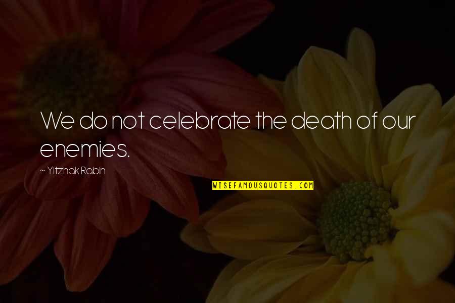 Tapayan Quotes By Yitzhak Rabin: We do not celebrate the death of our Tapayan Quotes By Yitzhak Rabin: We do not celebrate the death of our