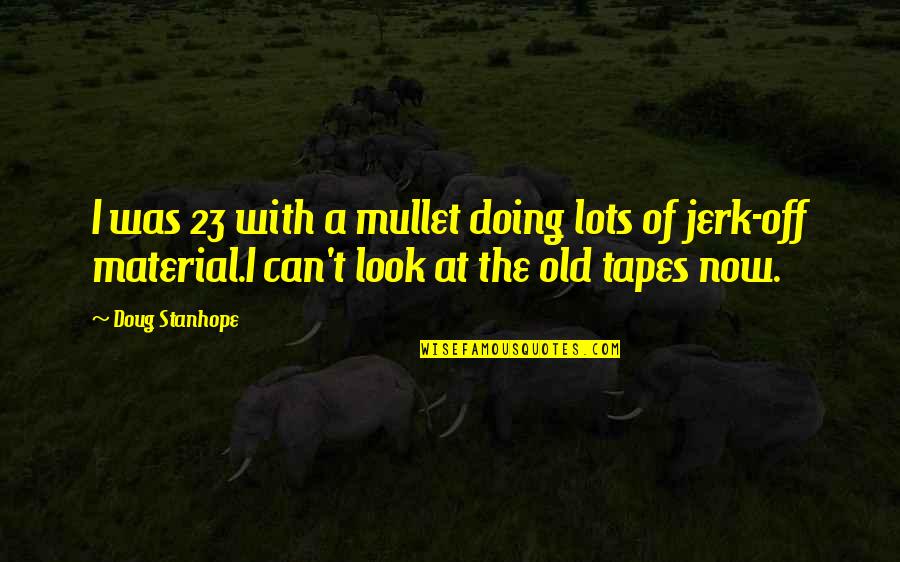 Tape Quotes By Doug Stanhope: I was 23 with a mullet doing lots