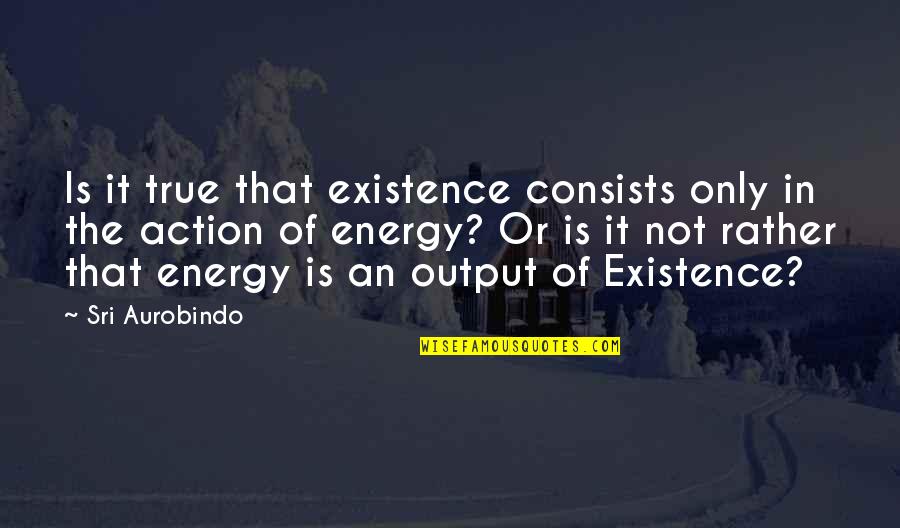 Tapered Quotes By Sri Aurobindo: Is it true that existence consists only in