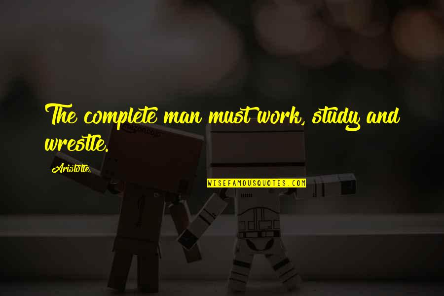Taper's Quotes By Aristotle.: The complete man must work, study and wrestle.