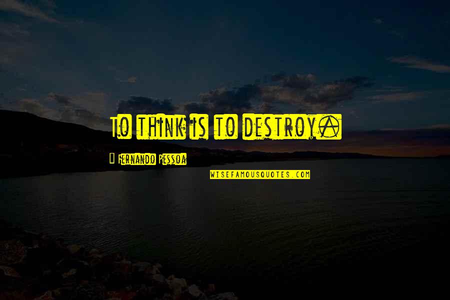 Tapestried Quotes By Fernando Pessoa: To think is to destroy.