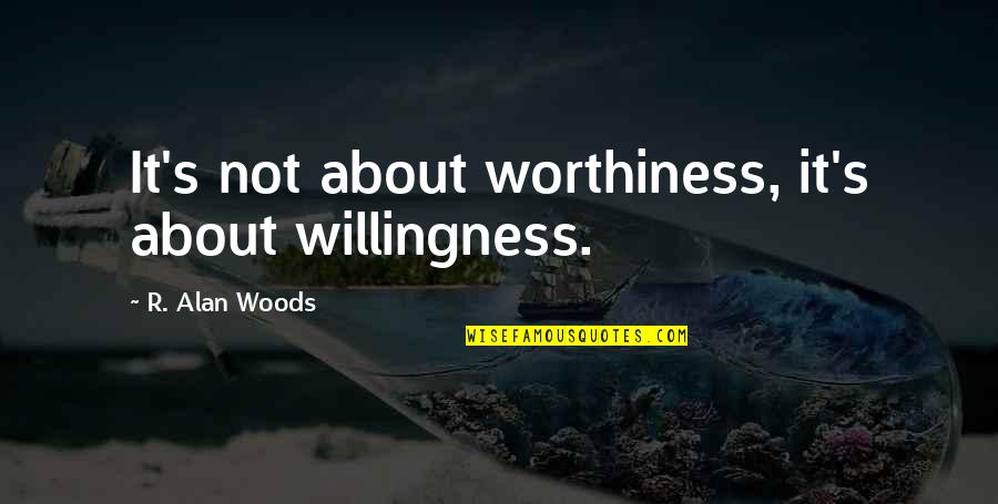 Tapestried Quotes By R. Alan Woods: It's not about worthiness, it's about willingness.