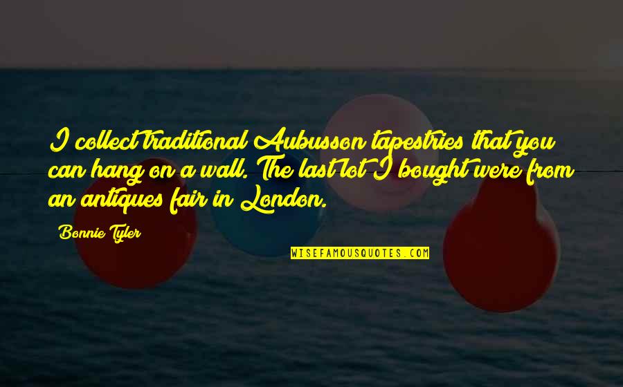 Tapestries Quotes By Bonnie Tyler: I collect traditional Aubusson tapestries that you can