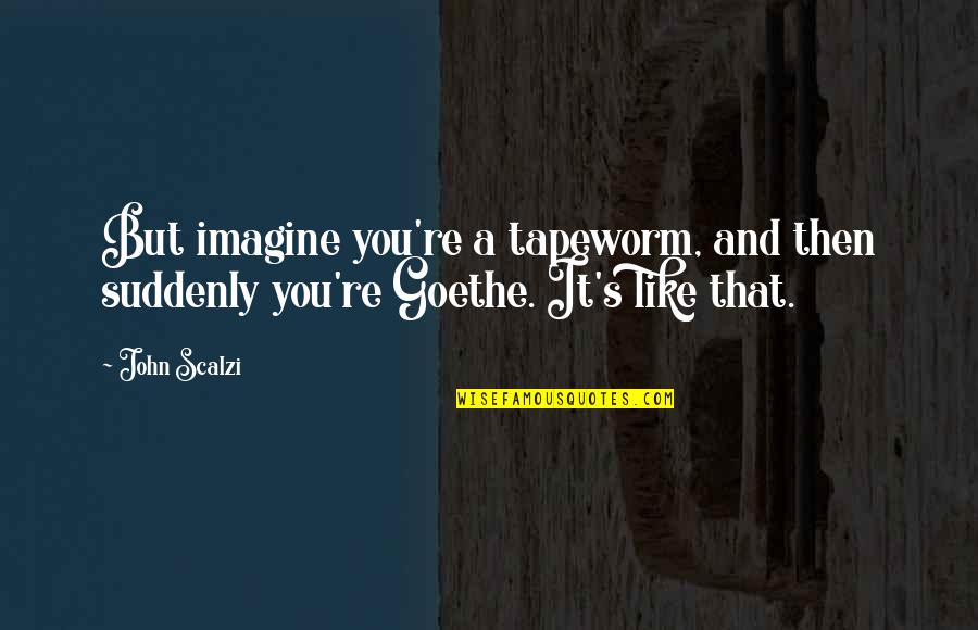 Tapeworm Quotes By John Scalzi: But imagine you're a tapeworm, and then suddenly