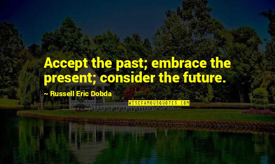 Tapfer Consulting Quotes By Russell Eric Dobda: Accept the past; embrace the present; consider the