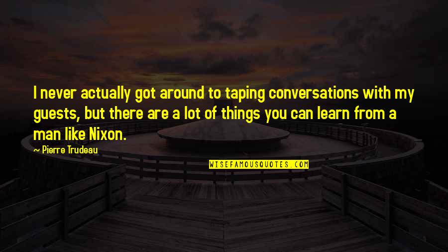 Taping Quotes By Pierre Trudeau: I never actually got around to taping conversations Taping Quotes By Pierre Trudeau: I never actually got around to taping conversations