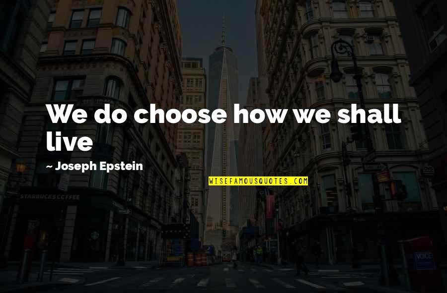 Tapingo Uofl Quotes By Joseph Epstein: We do choose how we shall live Tapingo Uofl Quotes By Joseph Epstein: We do choose how we shall live