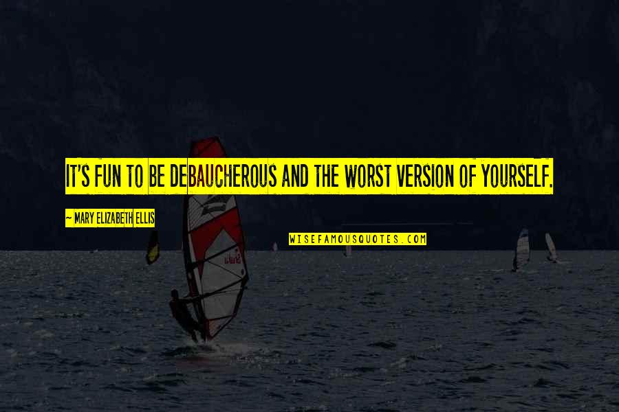 Tapiwa Musonza Quotes By Mary Elizabeth Ellis: It's fun to be debaucherous and the worst Tapiwa Musonza Quotes By Mary Elizabeth Ellis: It's fun to be debaucherous and the worst