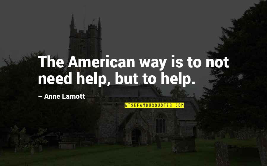 Tapiwa Rushesha Quotes By Anne Lamott: The American way is to not need help, Tapiwa Rushesha Quotes By Anne Lamott: The American way is to not need help,
