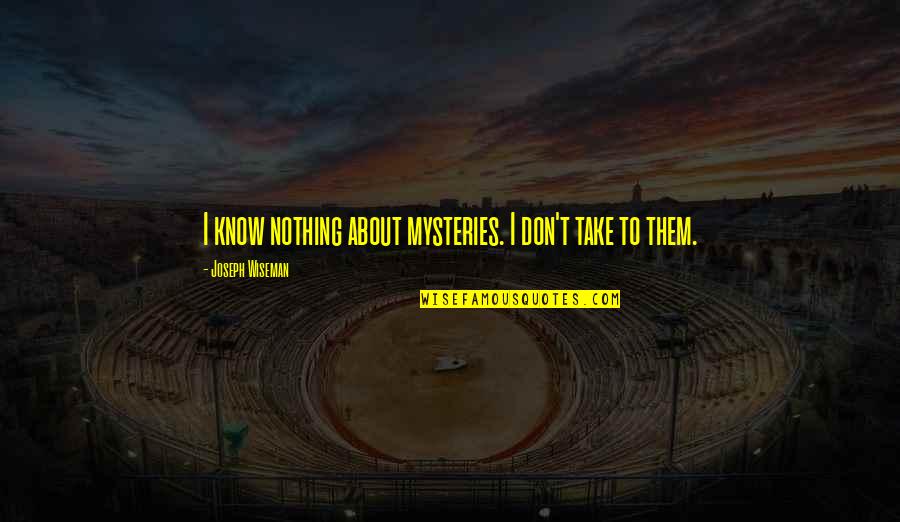 Tapiwa Rushesha Quotes By Joseph Wiseman: I know nothing about mysteries. I don't take Tapiwa Rushesha Quotes By Joseph Wiseman: I know nothing about mysteries. I don't take