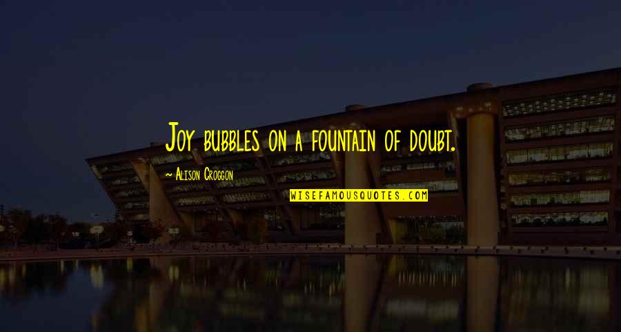 Taplin Quotes By Alison Croggon: Joy bubbles on a fountain of doubt.