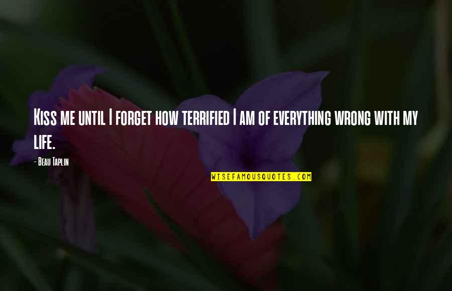 Taplin Quotes By Beau Taplin: Kiss me until I forget how terrified I