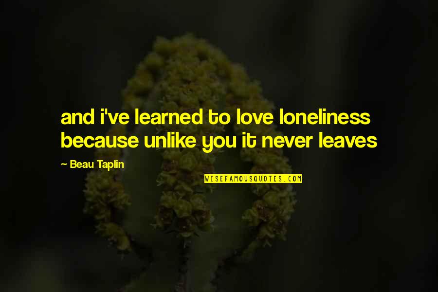 Taplin Quotes By Beau Taplin: and i've learned to love loneliness because unlike