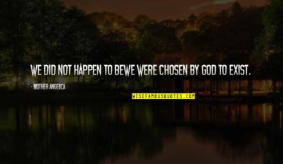 Tapolca Quotes By Mother Angelica: We did not happen to bewe were chosen Tapolca Quotes By Mother Angelica: We did not happen to bewe were chosen