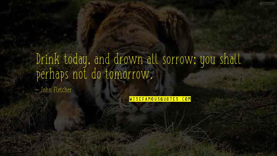 Taponamiento Quotes By John Fletcher: Drink today, and drown all sorrow; you shall