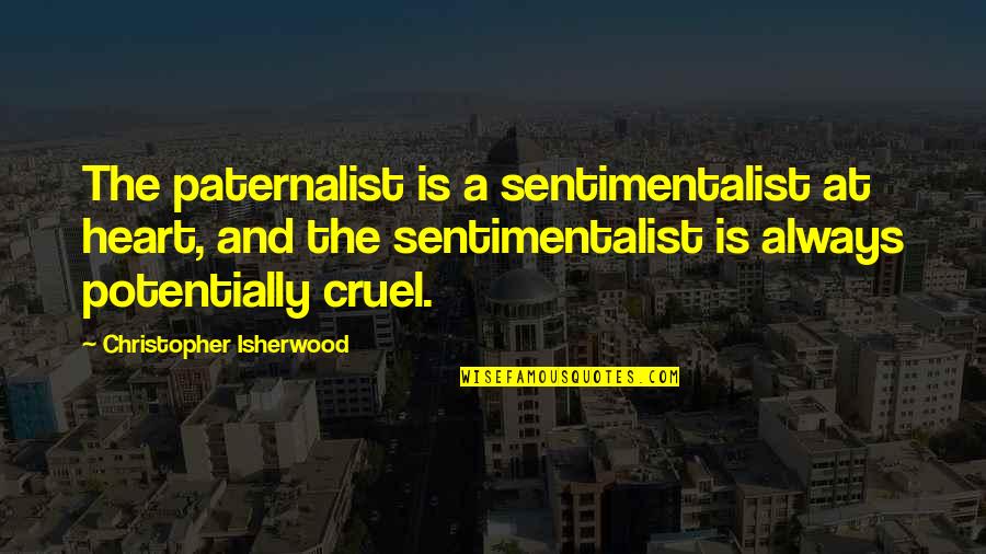 Tapovan Maharaj Quotes By Christopher Isherwood: The paternalist is a sentimentalist at heart, and
