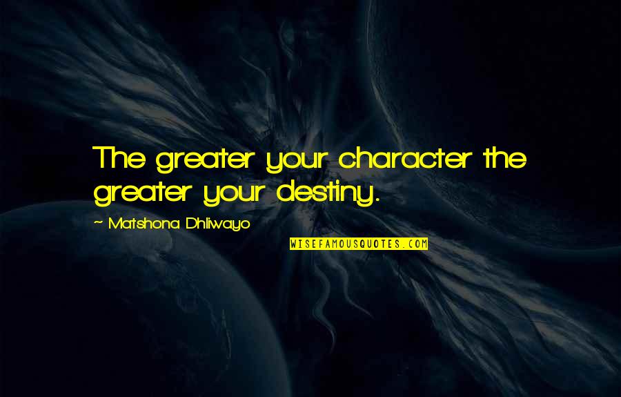 Tapovan Maharaj Quotes By Matshona Dhliwayo: The greater your character the greater your destiny.