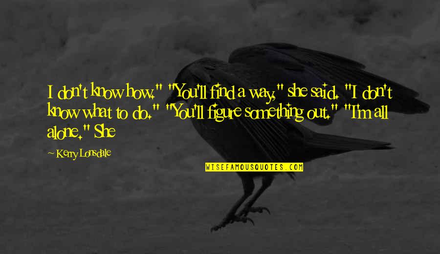 Tappancs Llatorvosi Quotes By Kerry Lonsdale: I don't know how." "You'll find a way," Tappancs Llatorvosi Quotes By Kerry Lonsdale: I don't know how." "You'll find a way,"
