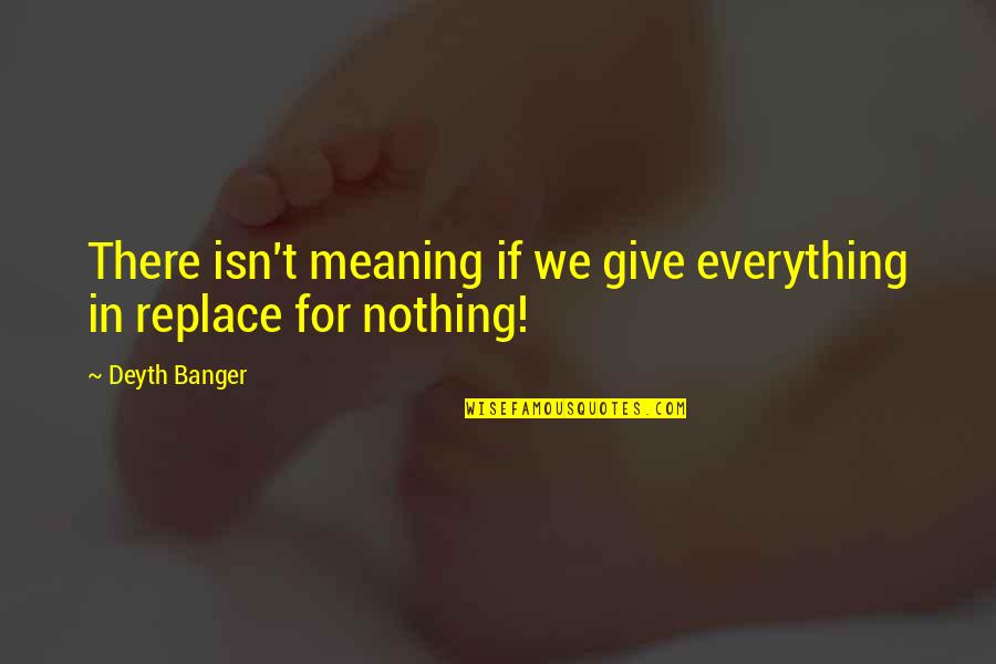 Tapped Out Loud Quotes By Deyth Banger: There isn't meaning if we give everything in