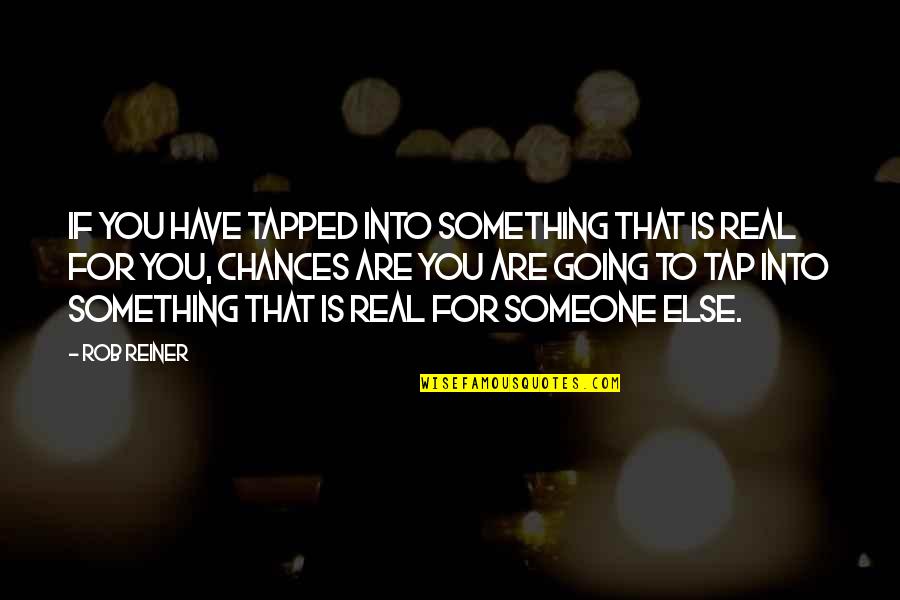 Tapped Quotes By Rob Reiner: If you have tapped into something that is