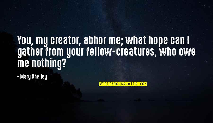 Tappei Kurihara Quotes By Mary Shelley: You, my creator, abhor me; what hope can Tappei Kurihara Quotes By Mary Shelley: You, my creator, abhor me; what hope can