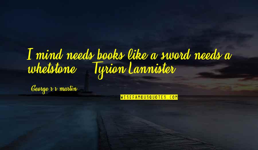 Tappei Re Quotes By George R R Martin: I mind needs books like a sword needs Tappei Re Quotes By George R R Martin: I mind needs books like a sword needs