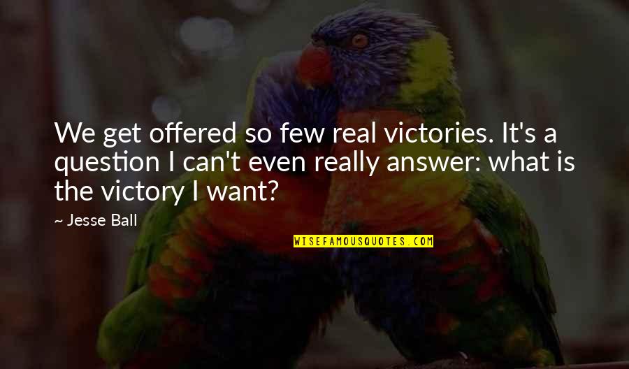 Tapper Ford Quotes By Jesse Ball: We get offered so few real victories. It's Tapper Ford Quotes By Jesse Ball: We get offered so few real victories. It's
