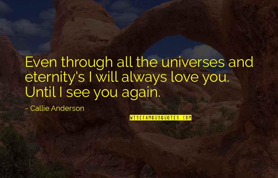Tappert Bros Quotes By Callie Anderson: Even through all the universes and eternity's I Tappert Bros Quotes By Callie Anderson: Even through all the universes and eternity's I