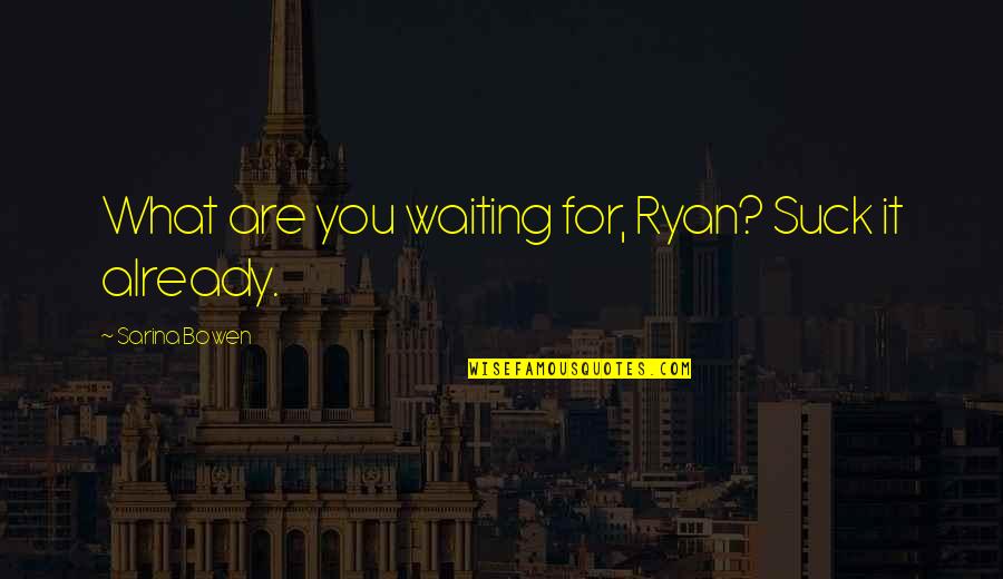 Tappeto Di Quotes By Sarina Bowen: What are you waiting for, Ryan? Suck it
