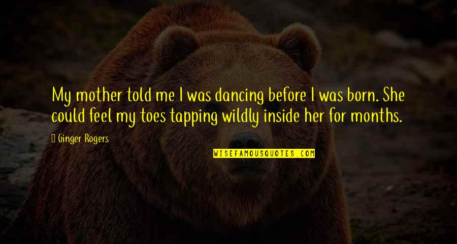 Tapping Out Quotes By Ginger Rogers: My mother told me I was dancing before