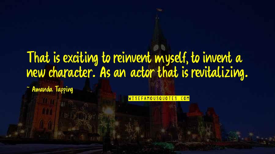 Tapping Quotes By Amanda Tapping: That is exciting to reinvent myself, to invent