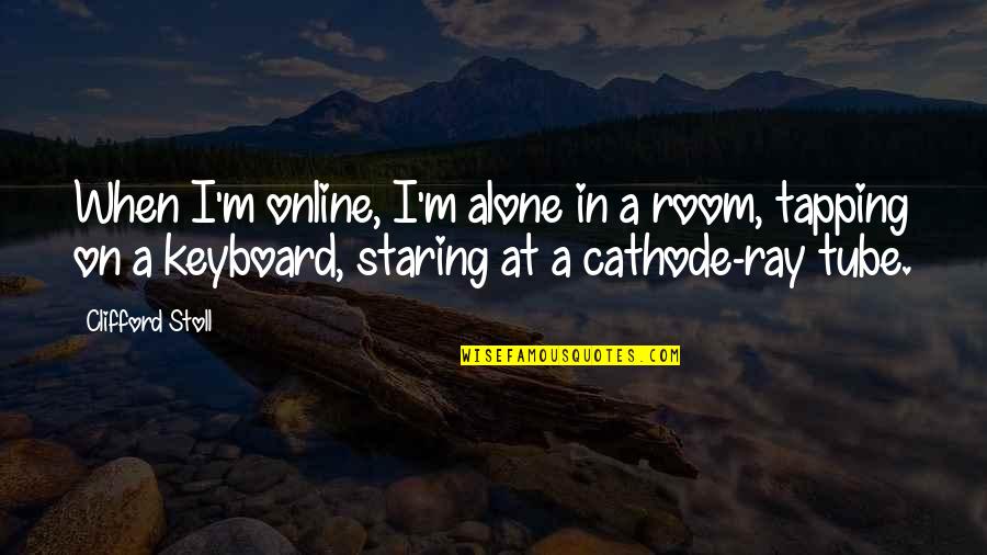 Tapping Quotes By Clifford Stoll: When I'm online, I'm alone in a room,