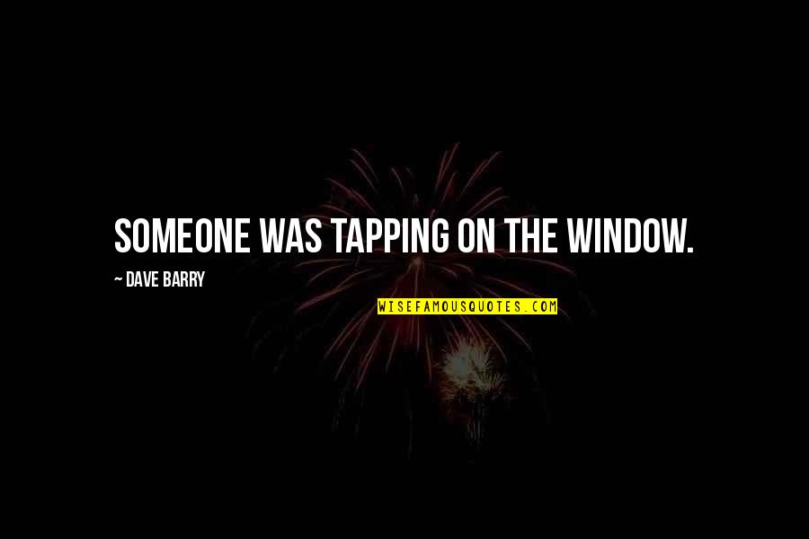 Tapping Quotes By Dave Barry: Someone was tapping on the window.