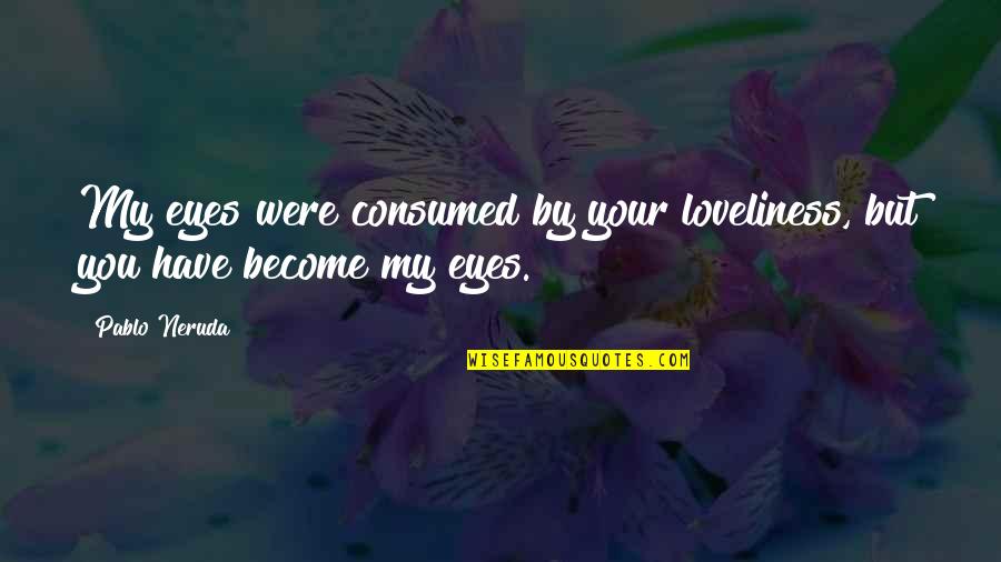 Tappy Toons Quotes By Pablo Neruda: My eyes were consumed by your loveliness, but