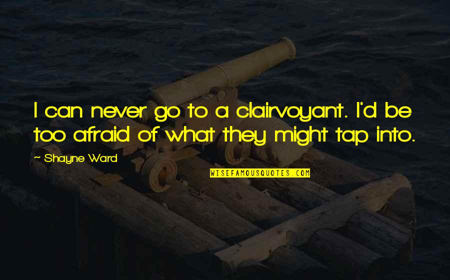 Tap'ring Quotes By Shayne Ward: I can never go to a clairvoyant. I'd