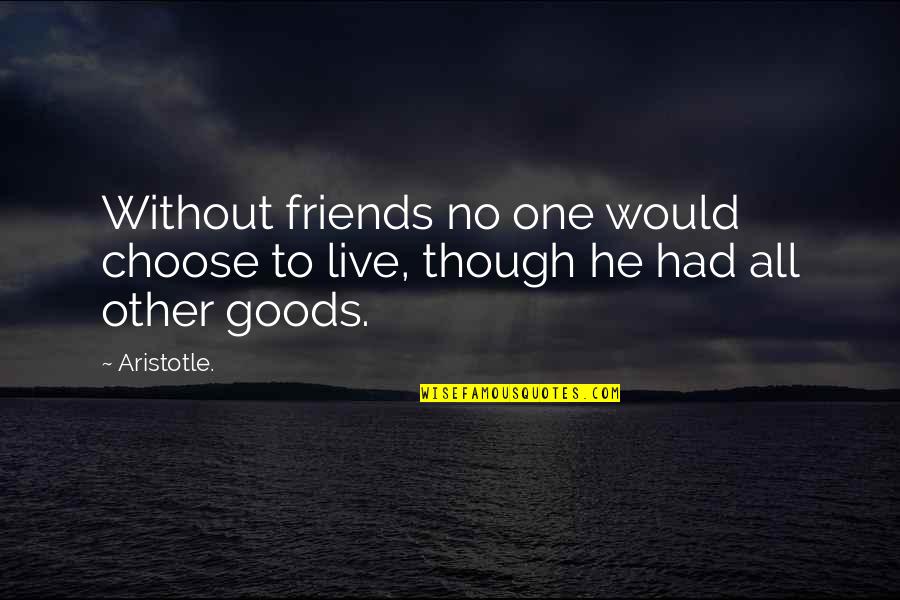 Taps Quotes By Aristotle.: Without friends no one would choose to live,