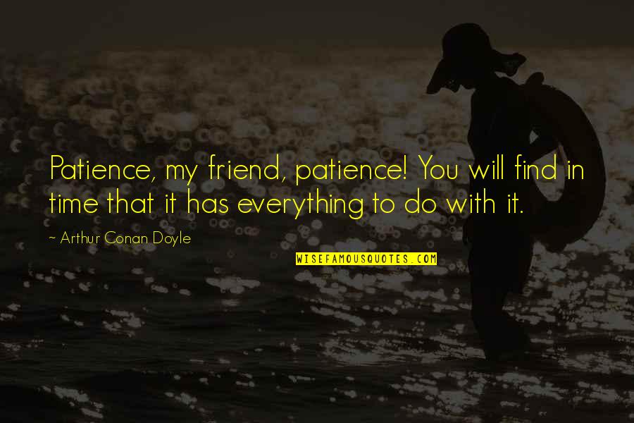 Taqi Chips Quotes By Arthur Conan Doyle: Patience, my friend, patience! You will find in Taqi Chips Quotes By Arthur Conan Doyle: Patience, my friend, patience! You will find in