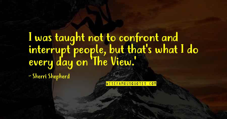 Taqi Chips Quotes By Sherri Shepherd: I was taught not to confront and interrupt Taqi Chips Quotes By Sherri Shepherd: I was taught not to confront and interrupt