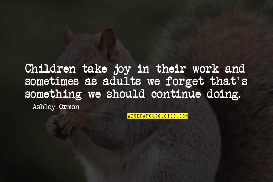 Taqi Malik Quotes By Ashley Ormon: Children take joy in their work and sometimes Taqi Malik Quotes By Ashley Ormon: Children take joy in their work and sometimes