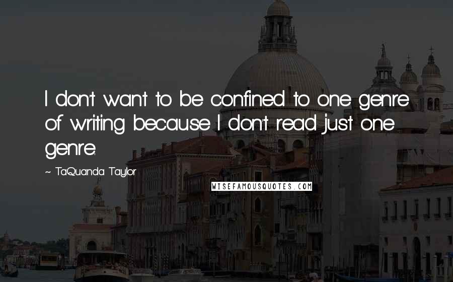 TaQuanda Taylor quotes: I don't want to be confined to one genre of writing because I don't read just one genre.