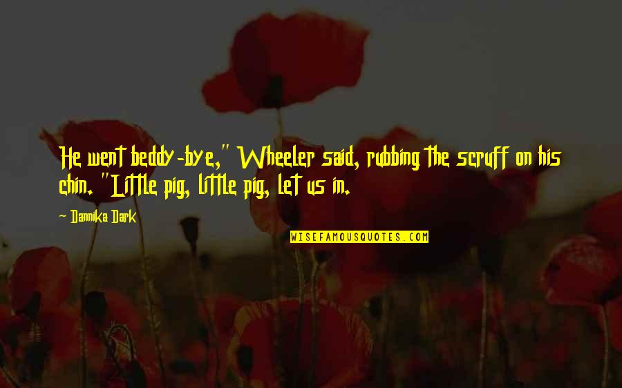 Taquerias Arandinas Quotes By Dannika Dark: He went beddy-bye," Wheeler said, rubbing the scruff Taquerias Arandinas Quotes By Dannika Dark: He went beddy-bye," Wheeler said, rubbing the scruff