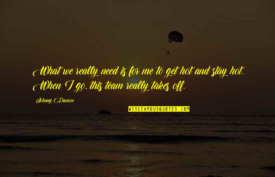 Taques De Cuisson Quotes By Johnny Damon: What we really need is for me to Taques De Cuisson Quotes By Johnny Damon: What we really need is for me to