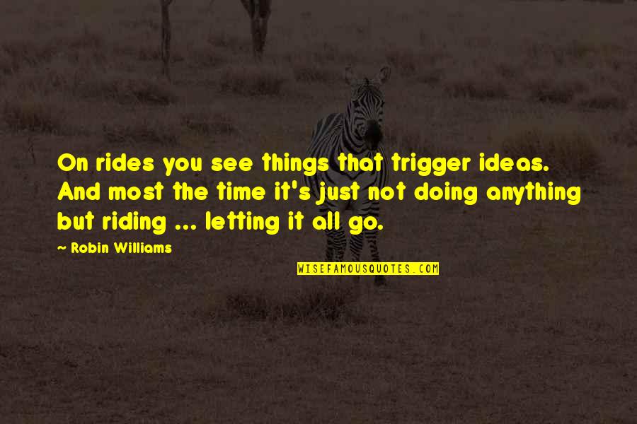 Taqychan Quotes By Robin Williams: On rides you see things that trigger ideas. Taqychan Quotes By Robin Williams: On rides you see things that trigger ideas.