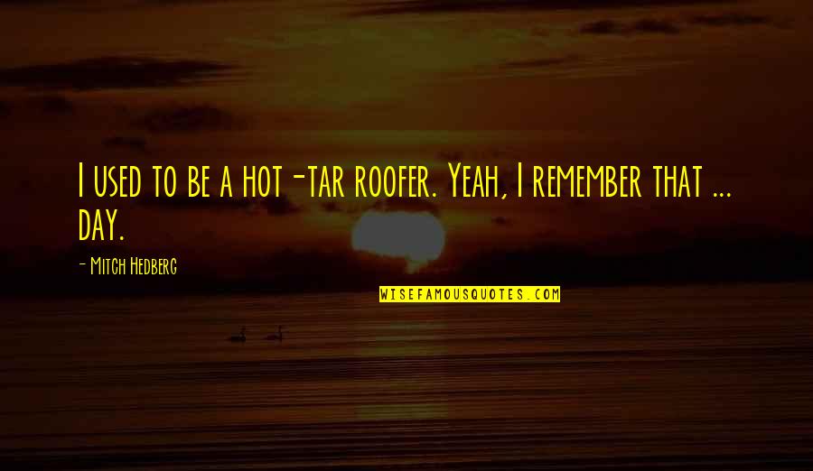 Tar Quotes By Mitch Hedberg: I used to be a hot-tar roofer. Yeah,