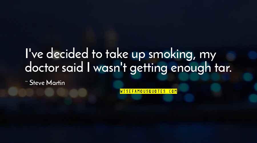 Tar Quotes By Steve Martin: I've decided to take up smoking, my doctor